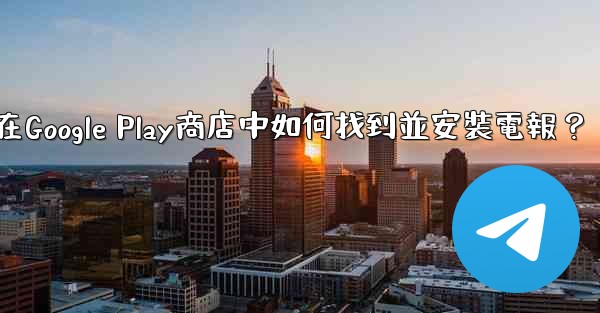 <b>在Google Play商店中如何找到並安裝電報？</b>