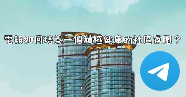 電報如何培養一個積極健康的社區氛圍？