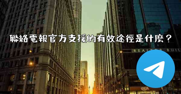 聯絡電報官方支援的有效途徑是什麼？