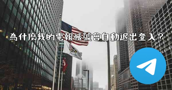 為什麼我的電報帳號會自動退出登入？