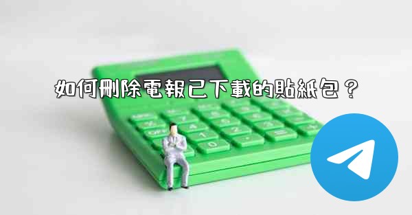 如何刪除電報已下載的貼紙包？