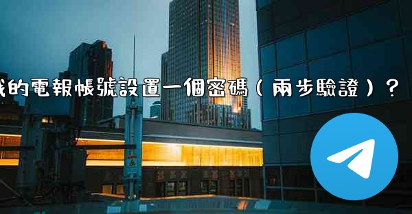 如何為我的電報帳號設置一個密碼（兩步驗證）？