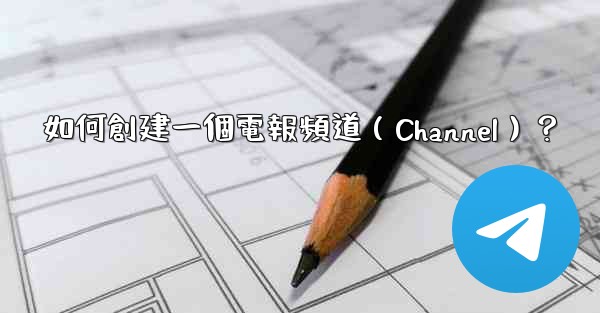 如何創建一個電報頻道（Channel）？