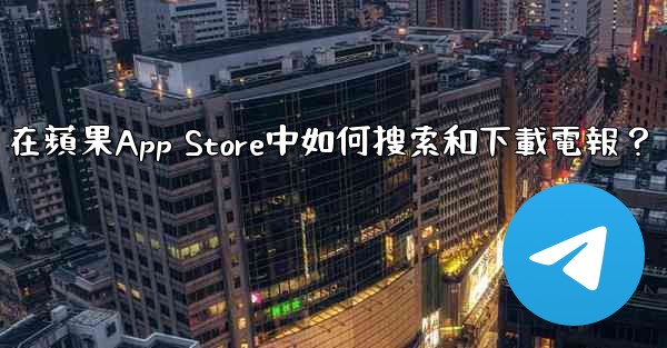 在蘋果App Store中如何搜索和下載電報？