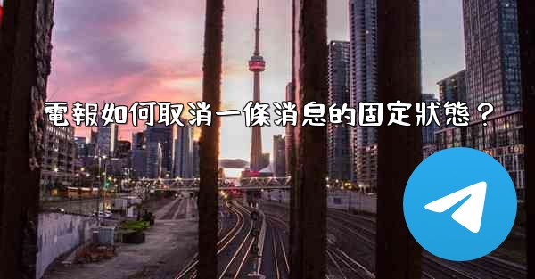 電報如何取消一條消息的固定狀態？
