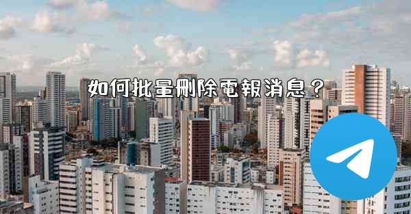 如何批量刪除電報消息？