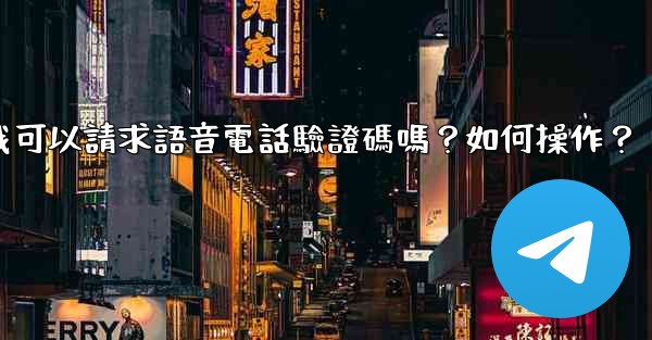 電報我可以請求語音電話驗證碼嗎？如何操作？