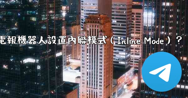 如何為電報機器人設置內聯模式（Inline Mode）？