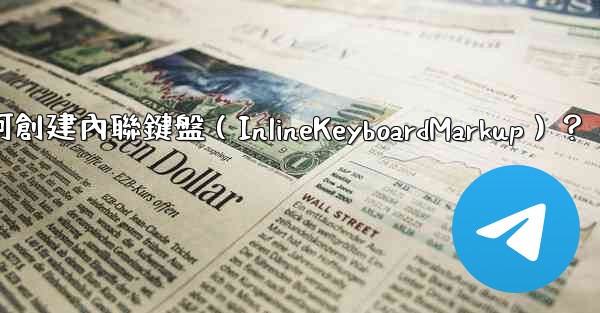 電報如何創建內聯鍵盤（InlineKeyboardMarkup）？