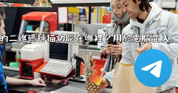 電報手機上的二維碼掃描功能在哪裡？用於電腦登入。