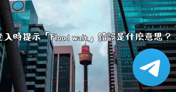 <b>電報登入時提示「Flood wait」錯誤是什麼意思？</b>