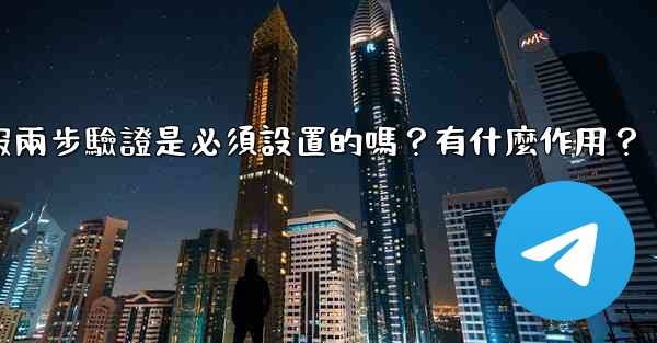 <b>電報兩步驗證是必須設置的嗎？有什麼作用？</b>