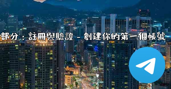 電報第二部分：註冊與驗證 - 創建你的第一個帳號