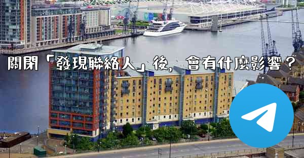 我想知道電報，關閉「發現聯絡人」後，會有什麼影響？