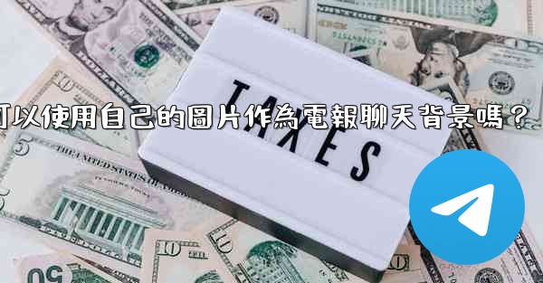 我可以使用自己的圖片作為電報聊天背景嗎？