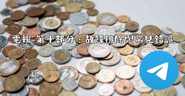 電報-第十部分：故障排除與常見錯誤