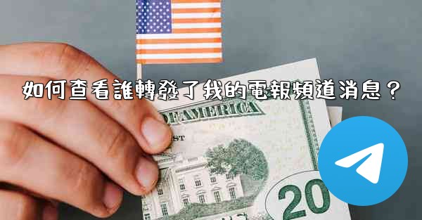 如何查看誰轉發了我的電報頻道消息？