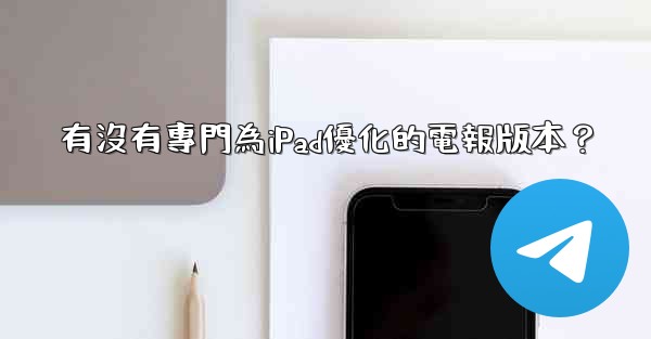 <b>有沒有專門為iPad優化的電報版本？</b>