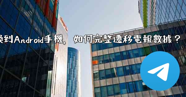 <b>從iPhone換到Android手機，如何完整遷移電報數據？</b>