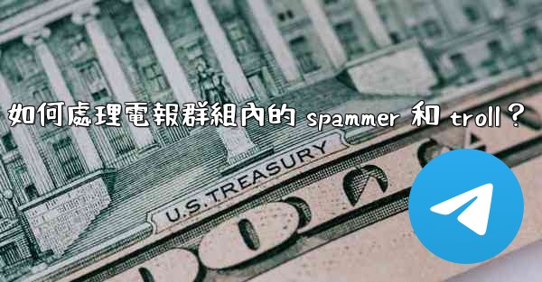 <b>如何處理電報群組內的 spammer 和 troll？</b>