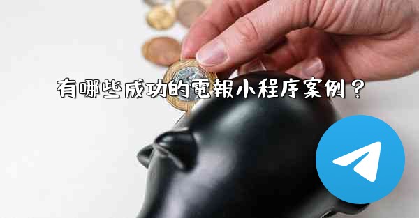 <b>有哪些成功的電報小程序案例？</b>