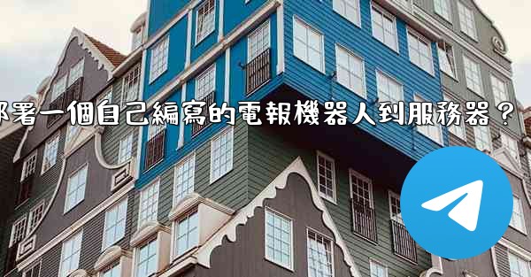 如何部署一個自己編寫的電報機器人到服務器？