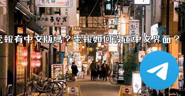 <b>電報有中文版嗎？電報如何設置中文界面？</b>