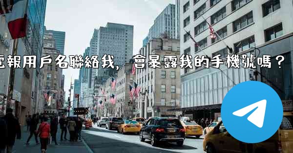 別人通過我的電報用戶名聯絡我，會暴露我的手機號嗎？