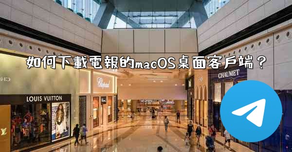 <b>如何下載電報的macOS桌面客戶端？</b>