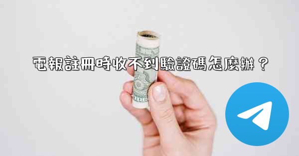 電報註冊時收不到驗證碼怎麼辦？