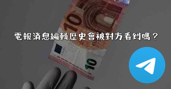 <b>電報消息編輯歷史會被對方看到嗎？</b>