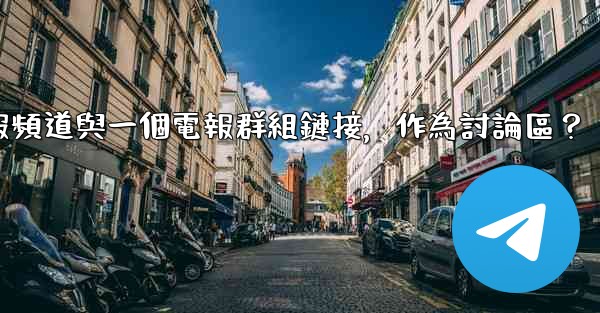 如何將電報頻道與一個電報群組鏈接，作為討論區？