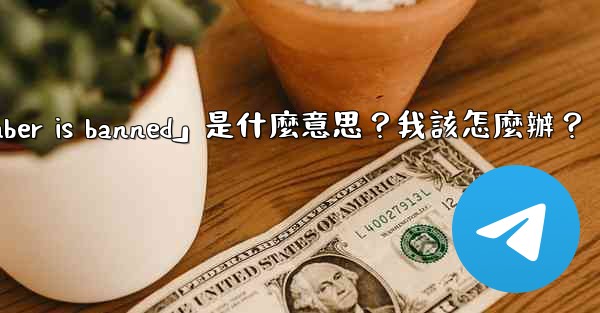 電報提示「This phone number is banned」是什麼意思？我該怎麼辦？