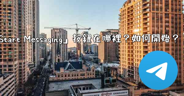 電報「Start Messaging」按鈕在哪裡？如何開始？