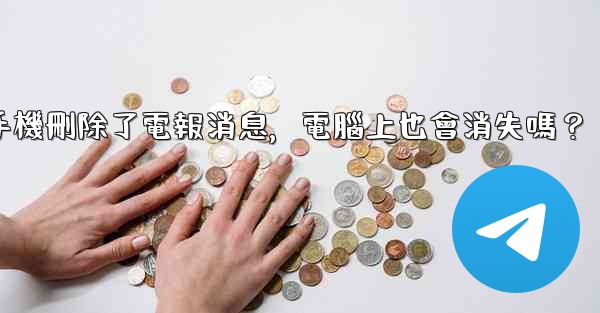 我在手機刪除了電報消息，電腦上也會消失嗎？