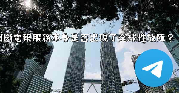 如何判斷電報服務本身是否出現了全球性故障？