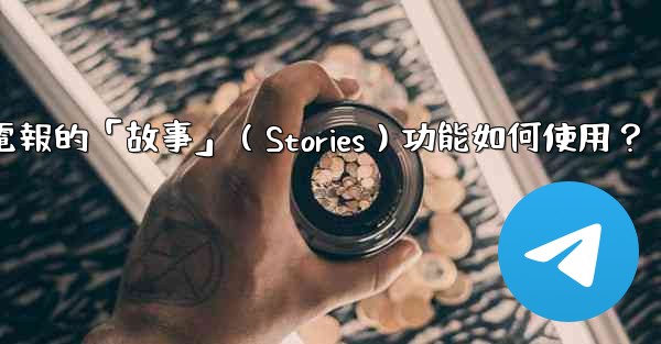 <b>電報的「故事」（Stories）功能如何使用？</b>