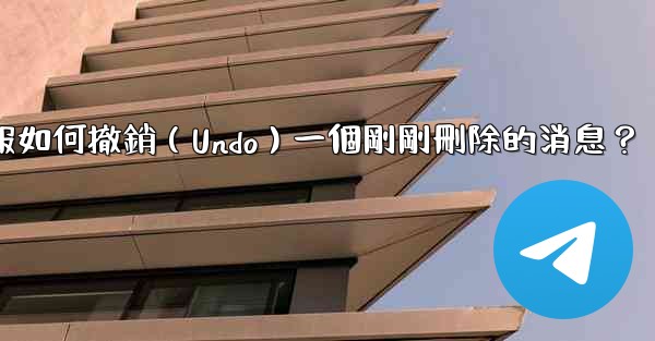 <b>電報如何撤銷（Undo）一個剛剛刪除的消息？</b>