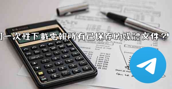 如何一次性下載電報所有已保存的媒體文件？