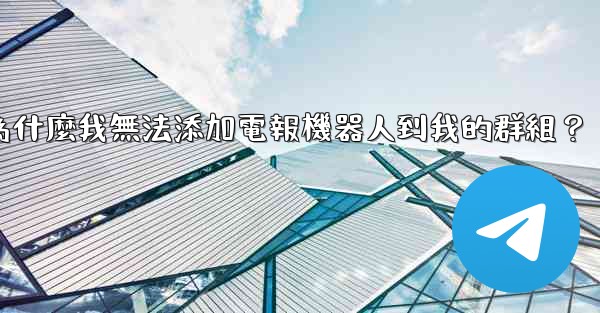 為什麼我無法添加電報機器人到我的群組？