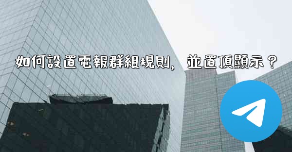 如何設置電報群組規則，並置頂顯示？