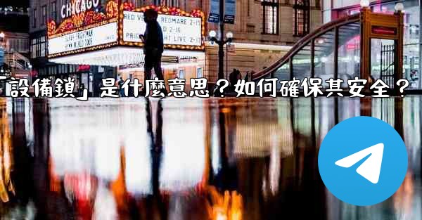 電報秘密聊天的「設備鎖」是什麼意思？如何確保其安全？