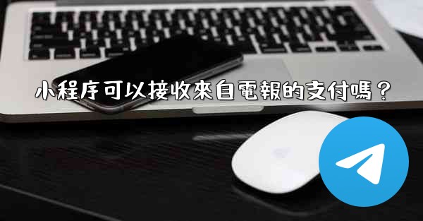 小程序可以接收來自電報的支付嗎？
