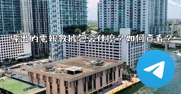 導出的電報數據包含什麼？如何查看？