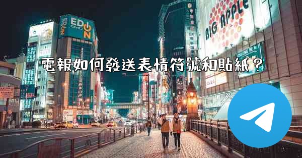 <b>電報如何發送表情符號和貼紙？</b>