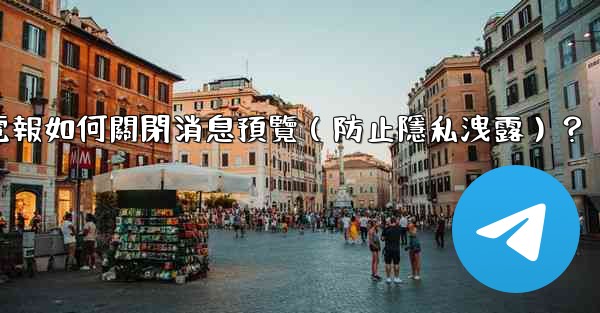 電報如何關閉消息預覽（防止隱私洩露）？