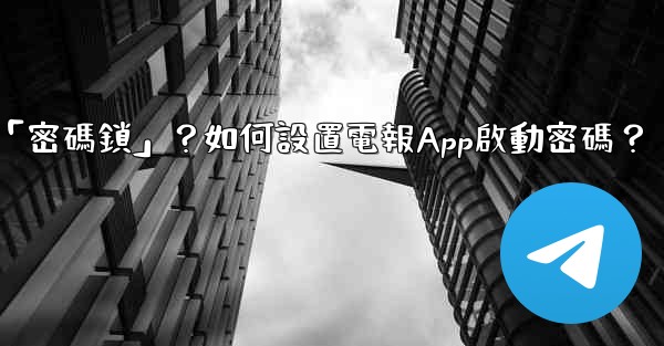 電報什麼是「密碼鎖」？如何設置電報App啟動密碼？