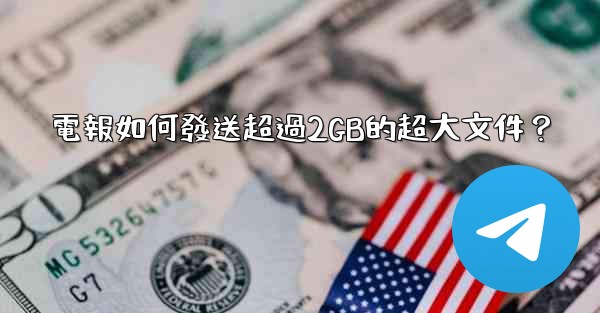 電報如何發送超過2GB的超大文件？