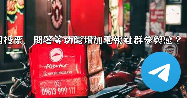 <b>如何利用投票、問答等功能增加電報社群參與感？</b>