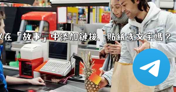 電報可以在「故事」中添加鏈接、貼紙或文字嗎？